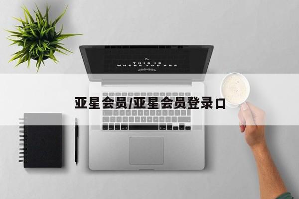 亚星代理网管理系统 亚星会员开户-会员登陆亚星会员/亚星会员登录口