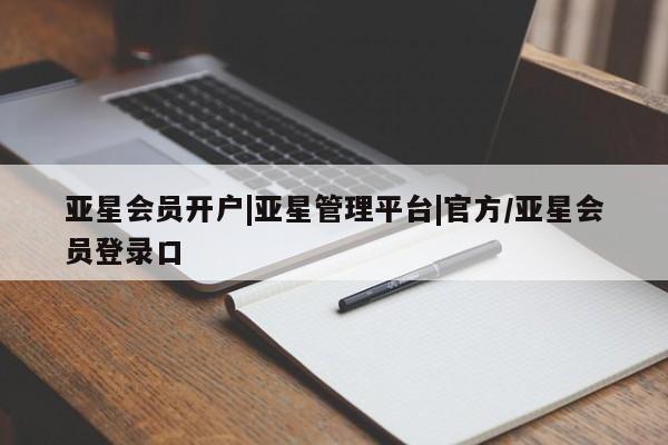 亚星代理网管理系统 亚星会员开户-会员登陆亚星会员开户|亚星管理平台|官方/亚星会员登录口