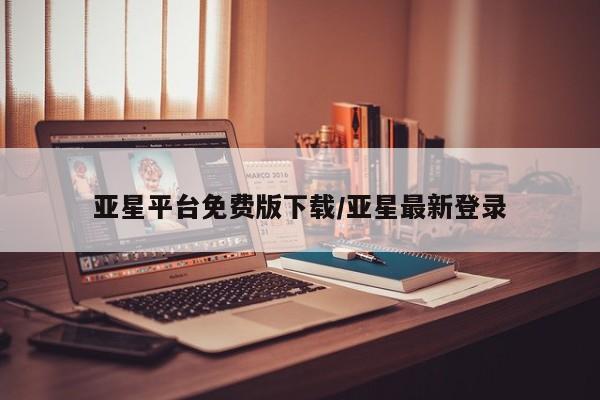 亚星代理网管理系统 亚星会员开户-会员登陆亚星平台免费版下载/亚星最新登录