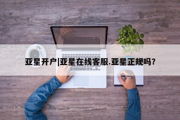 亚星代理网管理系统 亚星会员开户-会员登陆亚星开户|亚星在线客服.亚星正规吗？