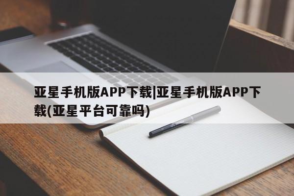 亚星代理网管理系统 亚星会员开户-会员登陆亚星手机版APP下载|亚星手机版APP下载(亚星平台可靠吗)