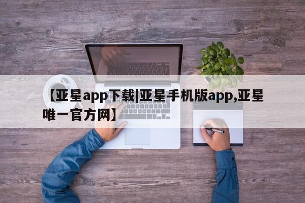 亚星代理网管理系统 亚星会员开户-会员登陆【亚星app下载|亚星手机版app,亚星唯一官方网】