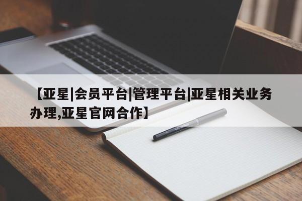 亚星代理网管理系统 亚星会员开户-会员登陆【亚星|会员平台|管理平台|亚星相关业务办理,亚星官网合作】