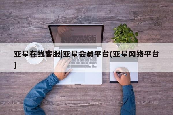亚星代理网管理系统 亚星会员开户-会员登陆亚星在线客服|亚星会员平台(亚星网络平台)