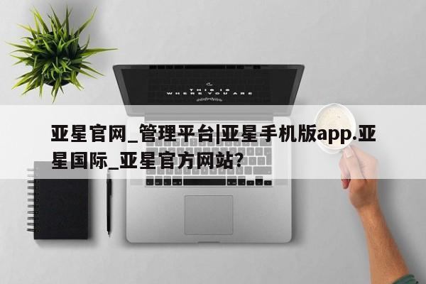 亚星代理网管理系统 亚星会员开户-会员登陆亚星官网_管理平台|亚星手机版app.亚星国际_亚星官方网站？