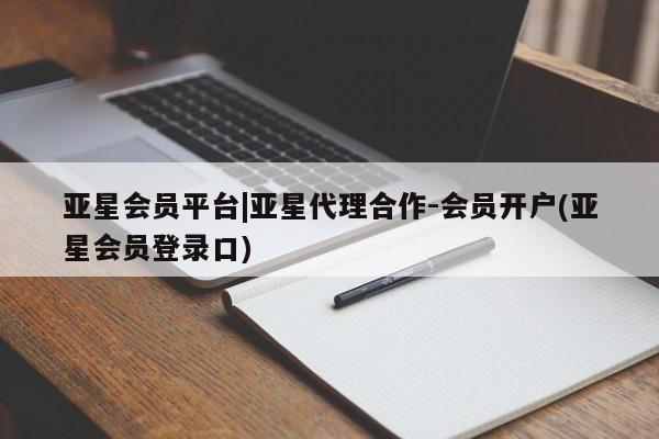 亚星代理网管理系统 亚星会员开户-会员登陆亚星会员平台|亚星代理合作-会员开户(亚星会员登录口)