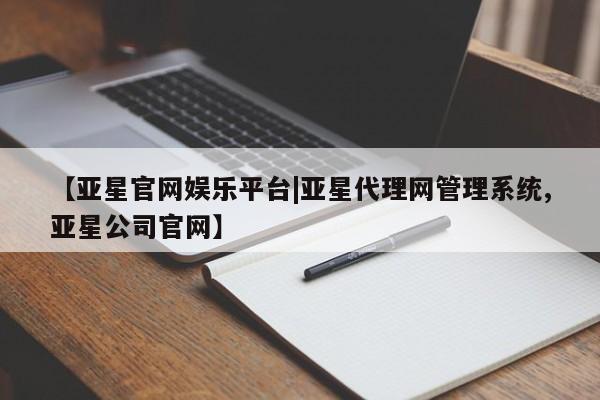 亚星代理网管理系统 亚星会员开户-会员登陆【亚星官网娱乐平台|亚星代理网管理系统,亚星公司官网】