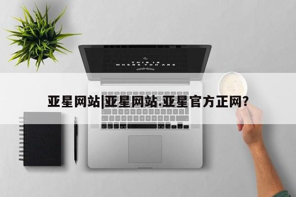 亚星代理网管理系统 亚星会员开户-会员登陆亚星网站|亚星网站.亚星官方正网？