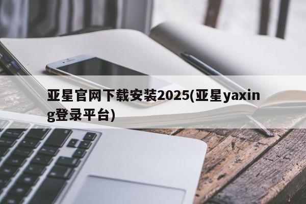 亚星代理网管理系统 亚星会员开户-会员登陆亚星官网下载安装2025(亚星yaxing登录平台)