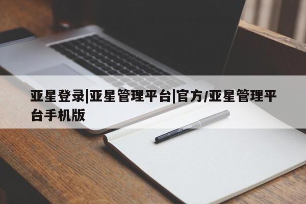 亚星代理网管理系统 亚星会员开户-会员登陆亚星登录|亚星管理平台|官方/亚星管理平台手机版