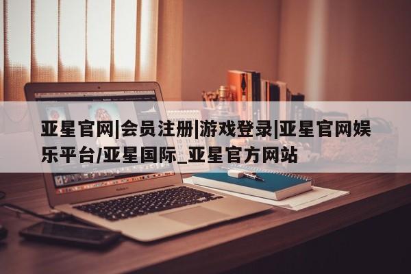 亚星代理网管理系统 亚星会员开户-会员登陆亚星官网|会员注册|游戏登录|亚星官网娱乐平台/亚星国际_亚星官方网站
