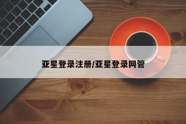 亚星代理网管理系统 亚星会员开户-会员登陆亚星登录注册/亚星登录网管