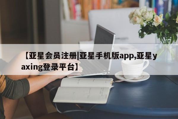亚星代理网管理系统 亚星会员开户-会员登陆【亚星会员注册|亚星手机版app,亚星yaxing登录平台】