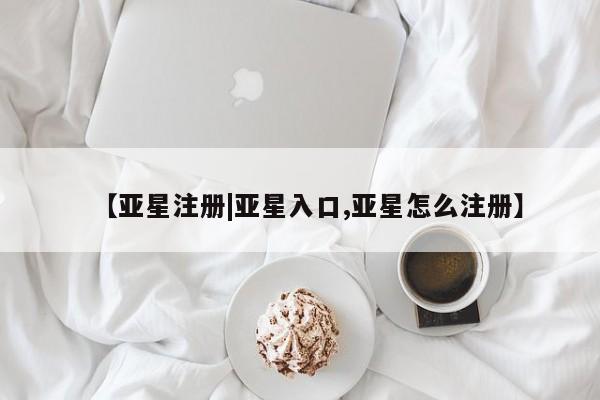 亚星代理网管理系统 亚星会员开户-会员登陆【亚星注册|亚星入口,亚星怎么注册】