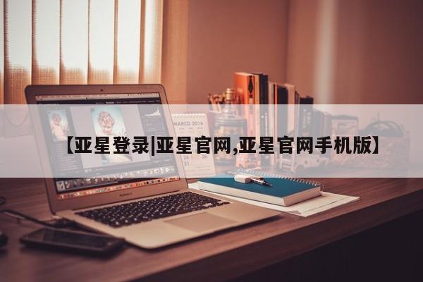 亚星代理网管理系统 亚星会员开户-会员登陆【亚星登录|亚星官网,亚星官网手机版】