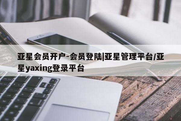亚星代理网管理系统 亚星会员开户-会员登陆亚星会员开户-会员登陆|亚星管理平台/亚星yaxing登录平台