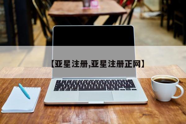 亚星代理网管理系统 亚星会员开户-会员登陆【亚星注册,亚星注册正网】