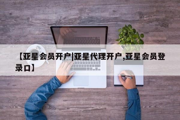 亚星代理网管理系统 亚星会员开户-会员登陆【亚星会员开户|亚星代理开户,亚星会员登录口】