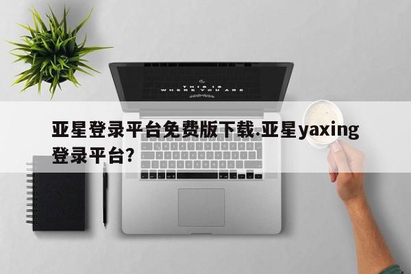 亚星代理网管理系统 亚星会员开户-会员登陆亚星登录平台免费版下载.亚星yaxing登录平台？