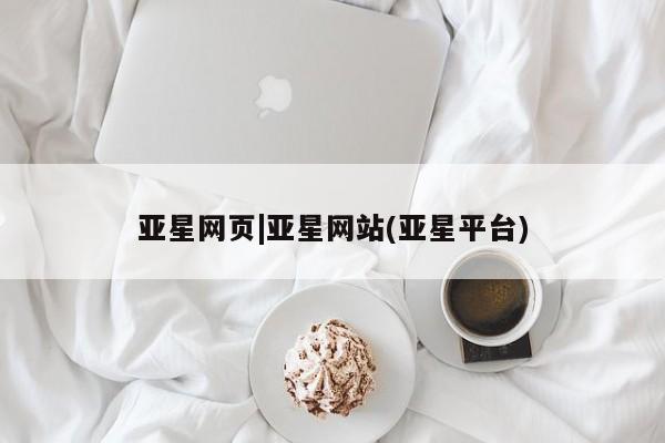 亚星代理网管理系统 亚星会员开户-会员登陆亚星网页|亚星网站(亚星平台)