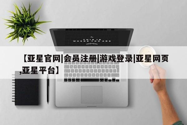 亚星代理网管理系统 亚星会员开户-会员登陆【亚星官网|会员注册|游戏登录|亚星网页,亚星平台】